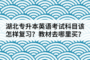 湖北专升本英语考试科目该怎样复习？教材去哪里买？