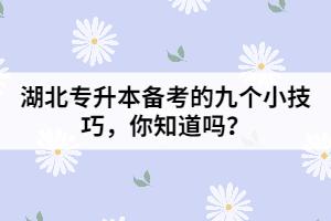 湖北专升本备考的九个小技巧，你知道吗？