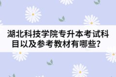 湖北科技学院专升本考试科目以及参考教材有哪些？