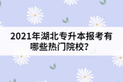 2021年湖北专升本报考有哪些热门院校？