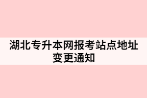 湖北专升本网报考站点地址变更通知