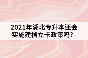 2021年湖北专升本还会实施建档立卡政策吗？