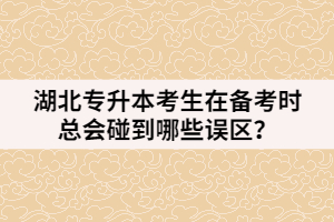 湖北专升本考生在备考时总会碰到哪些误区？