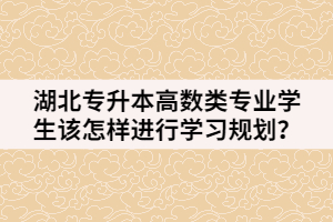 湖北专升本高数类专业学生该怎样进行学习规划呢？