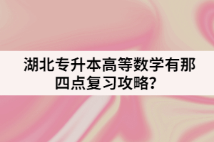 湖北专升本高等数学有那四点复习攻略？