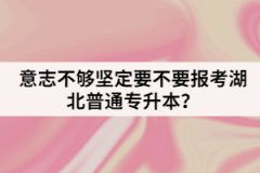 意志不够坚定要不要报考湖北普通专升本？