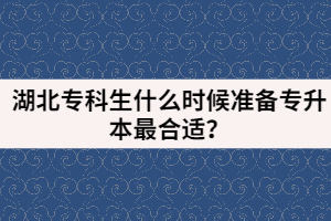 湖北专科生什么时候准备专升本最合适？