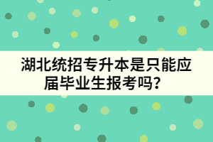 湖北统招专升本是只能应届毕业生报考吗？