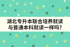 湖北专升本联合培养就读与普通本科就读一样吗?