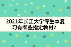 2021年长江大学专生本复习有哪些指定教材？