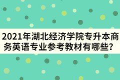 2021年湖北经济学院专升本商务英语专业参考教材有哪些？