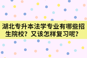 湖北专升本法学专业有哪些招生院校？该怎样复习呢？