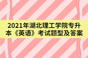 2021年武汉理工学院专升本《英语》考试题型及答案