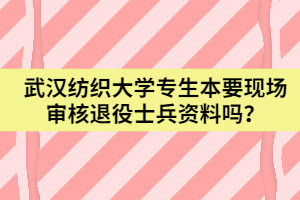 武汉纺织大学专生本要现场审核大学生退役士兵资料？