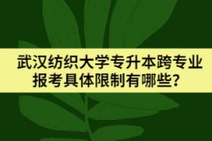 武汉纺织大学专升本跨专业报考具体限制有哪些？