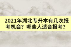 2021年湖北专升本有几次报考机会？哪些人适合报考？