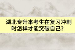 湖北专升本考生在复习冲刺时怎样才能突破自己？