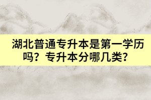 湖北普通专升本是第一学历吗？专升本分哪几类？