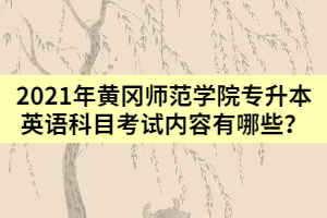 2021年黄冈师范学院专升本英语科目考试内容有哪些？