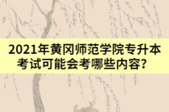 2021年黄冈师范学院专升本考试可能会考哪些内容？