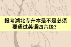 报考湖北专升本是不是必须要通过英语四六级？