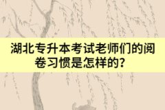 湖北专升本考试时老师们的阅卷习惯是怎样的？