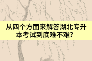 从四个方面来解答湖北专升本考试到底难不难？