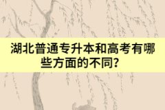 湖北普通专升本和高考有哪些方面的不同？