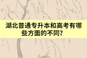 湖北普通专升本和高考有哪些方面的不同？