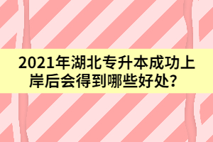 2021年湖北专升本成功上岸后会得到哪些好处？