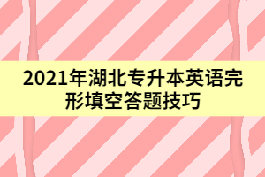 2021年湖北专升本英语完形填空答题技巧（上）