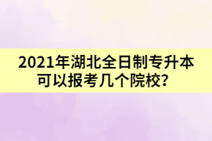 2021年湖北全日制专升本可以报考几个院校？