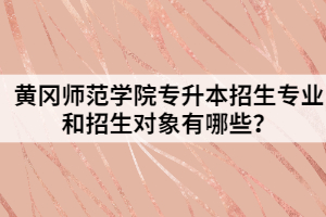 黄冈师范学院专升本招生专业和招生对象有哪些？