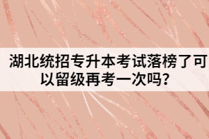 湖北统招专升本考试落榜了可以留级再考一次吗？