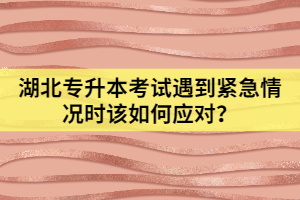 湖北专升本考试遇到紧急情况时该如何应对？