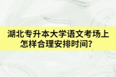 湖北专升本大学语文考场上怎样合理安排时间？