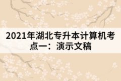 2021年湖北专升本计算机考点一：演示文稿