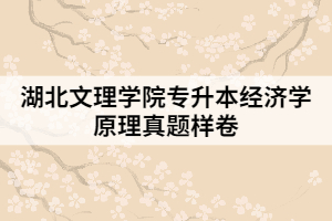 湖北文理学院专升本经济学原理真题样卷