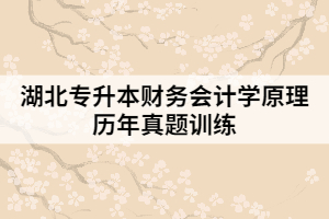 湖北专升本财务会计学原理历年真题训练（一）