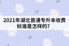 2021年湖北普通专升本收费标准是怎样的？