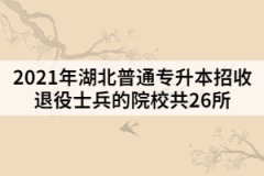 2021年湖北普通专升本招收退役士兵的院校共26所