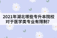 2021年湖北哪些专升本院校对于医学类专业有限制？