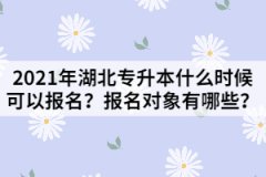 2021年湖北专升本什么时候可以报名？报名对象有哪些？