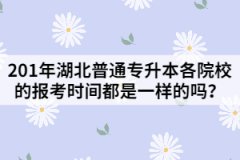 201年湖北普通专升本各院校的报考时间都是一样的吗？