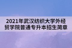 2021年武汉纺织大学外经贸学院普通专升本招生简章