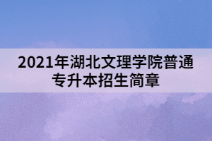 2021年湖北文理学院普通专升本招生简章