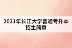 2021年长江大学普通专升本招生简章