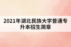 2021年湖北民族大学普通专升本招生简章