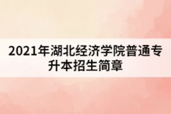 2021年湖北经济学院普通专升本招生简章