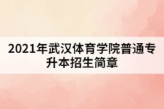 2021年武汉体育学院普通专升本招生简章